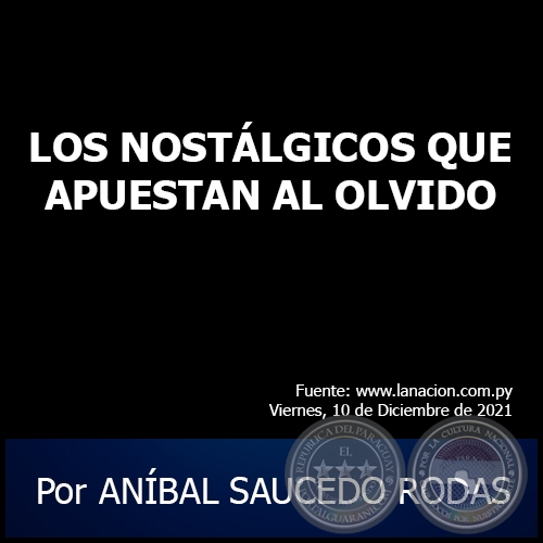 LOS NOSTÁLGICOS QUE APUESTAN AL OLVIDO - Por ANÍBAL SAUCEDO RODAS - Viernes, 10 de Diciembre de 2021